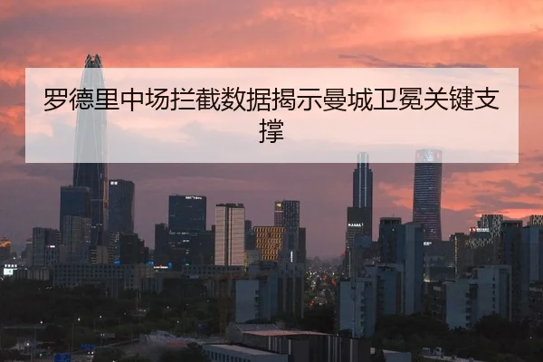 罗德里中场拦截数据揭示曼城卫冕关键支撑