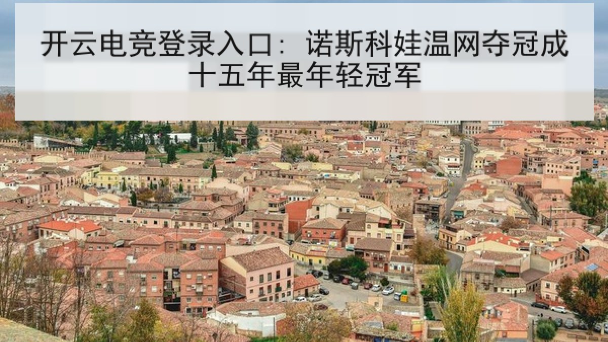 开云电竞登录入口: 诺斯科娃温网夺冠成十五年最年轻冠军