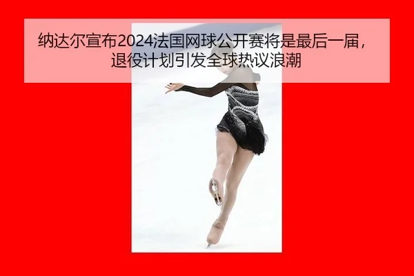na-da-er-xuan-bu-fa-guo-wang-qiu-gong-kai-sai-jiang-shi-zui-hou-yi-jie-tui-yi-ji-hua-yin-fa-quan-qiu-re-yi-lang-chao-2-995.jpg
