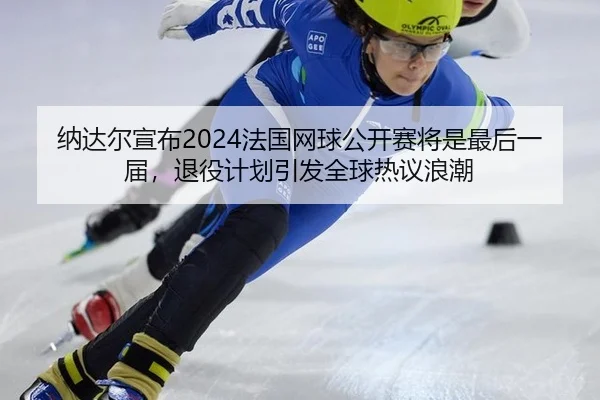 na-da-er-xuan-bu-fa-guo-wang-qiu-gong-kai-sai-jiang-shi-zui-hou-yi-jie-tui-yi-ji-hua-yin-fa-quan-qiu-re-yi-lang-chao-3-105.jpg