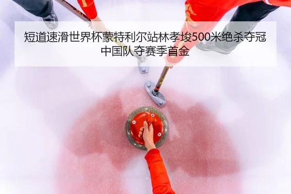 duan-dao-su-hua-shi-jie-bei-meng-te-li-er-zhan-lin-xiao-jun-mi-jue-sha-duo-guan-zhong-guo-dui-duo-sai-ji-shou-jin-3-258.jpg