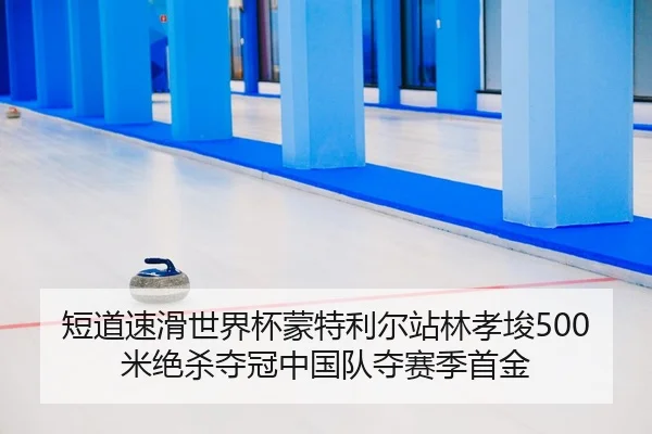 短道速滑世界杯蒙特利尔站林孝埈500米绝杀夺冠中国队夺赛季首金