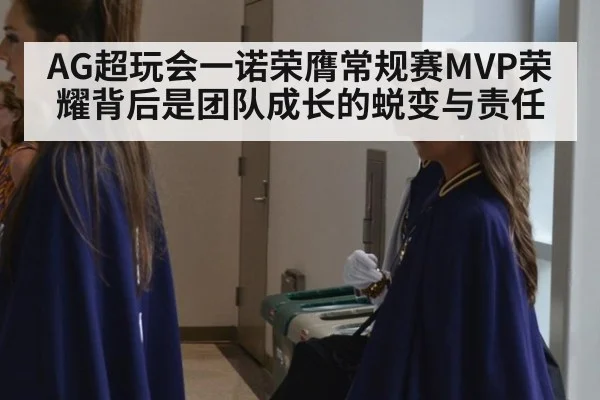AG超玩会一诺荣膺常规赛MVP荣耀背后是团队成长的蜕变与责任