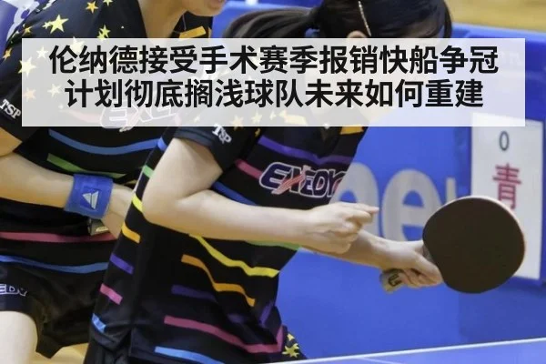 伦纳德接受手术赛季报销快船争冠计划彻底搁浅球队未来如何重建