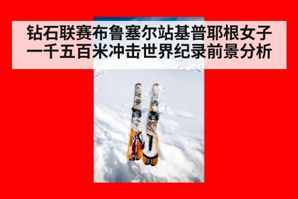 钻石联赛布鲁塞尔站基普耶根女子一千五百米冲击世界纪录前景分析