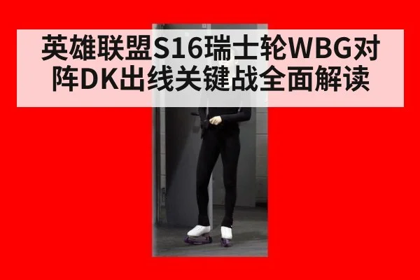 英雄联盟S16瑞士轮WBG对阵DK出线关键战全面解读